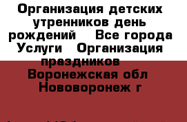 Организация детских утренников,день рождений. - Все города Услуги » Организация праздников   . Воронежская обл.,Нововоронеж г.